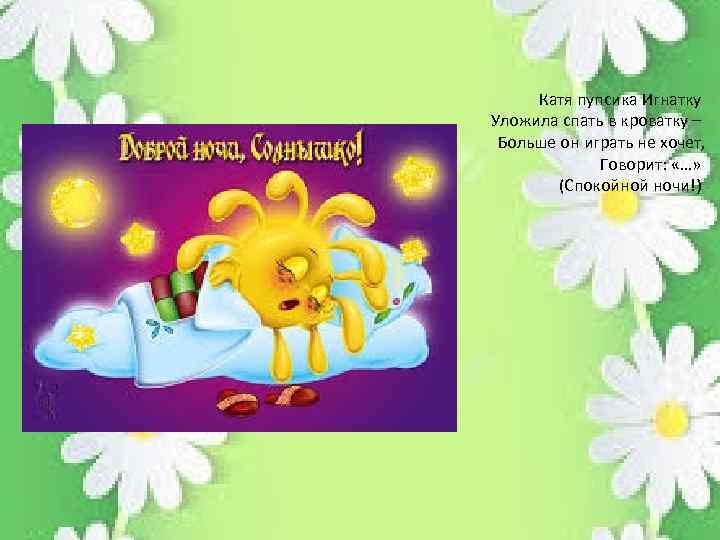Катя пупсика Игнатку Уложила спать в кроватку – Больше он играть не хочет, Говорит: