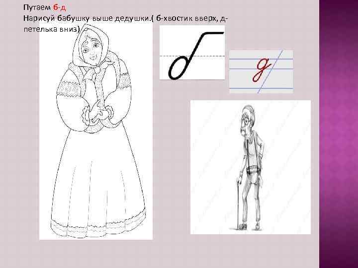 Путаем б-д Нарисуй бабушку выше дедушки. ( б-хвостик вверх, дпетелька вниз) 