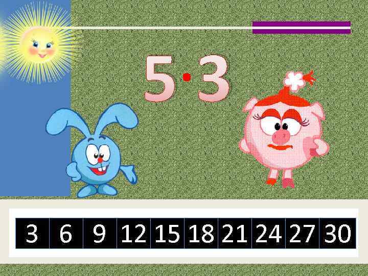 5· 3 3 6 9 12 15 18 21 24 27 30 