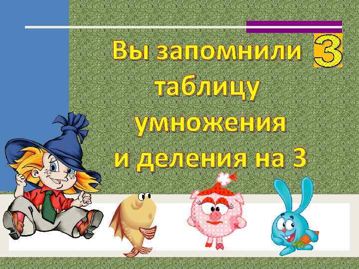 Вы запомнили таблицу умножения и деления на 3 