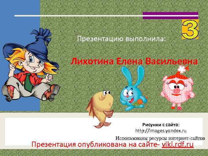 Презентацию выполнила: Лихотина Елена Васильевна Рисунки с сайта: http: //images. yandex. ru Использованы ресурсы