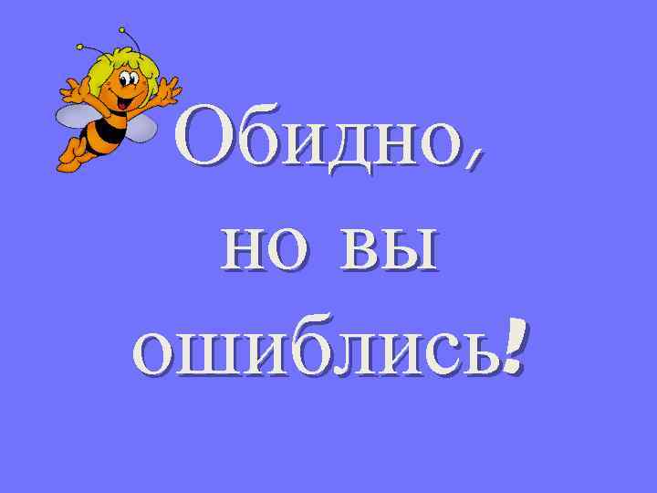 Обидно, но вы ошиблись! 