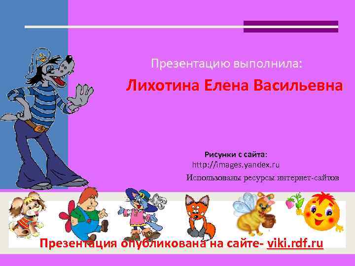 Презентацию выполнила: Лихотина Елена Васильевна Рисунки с сайта: http: //images. yandex. ru Использованы ресурсы