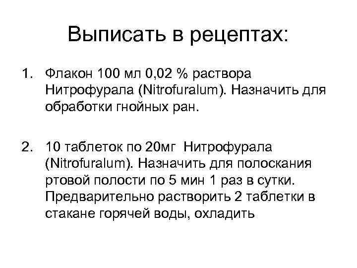 Выписать в рецептах: 1. Флакон 100 мл 0, 02 % раствора Нитрофурала (Nitrofuralum). Назначить