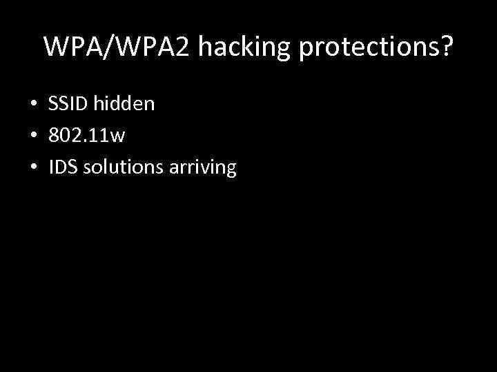 WPA/WPA 2 hacking protections? • SSID hidden • 802. 11 w • IDS solutions