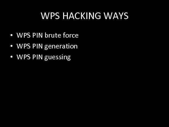 WPS HACKING WAYS • WPS PIN brute force • WPS PIN generation • WPS