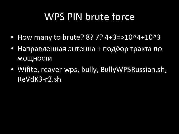 WPS PIN brute force • How many to brute? 8? 7? 4+3=>10^4+10^3 • Направленная