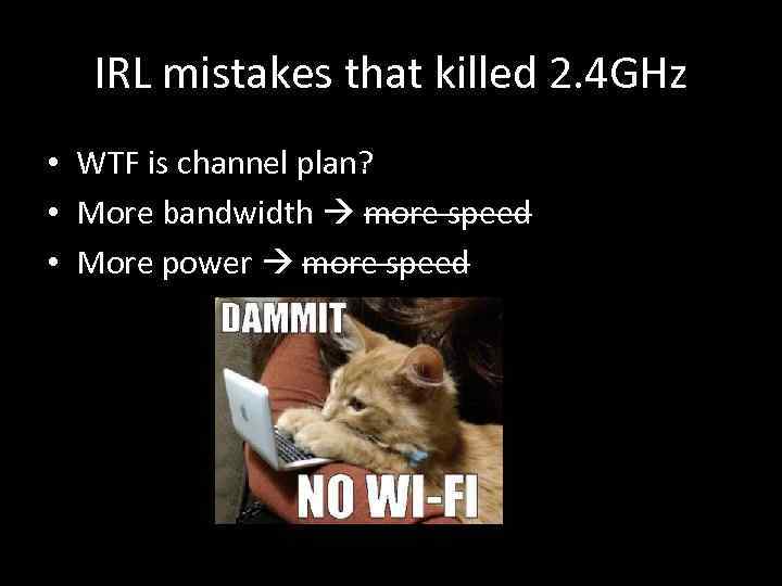 IRL mistakes that killed 2. 4 GHz • WTF is channel plan? • More