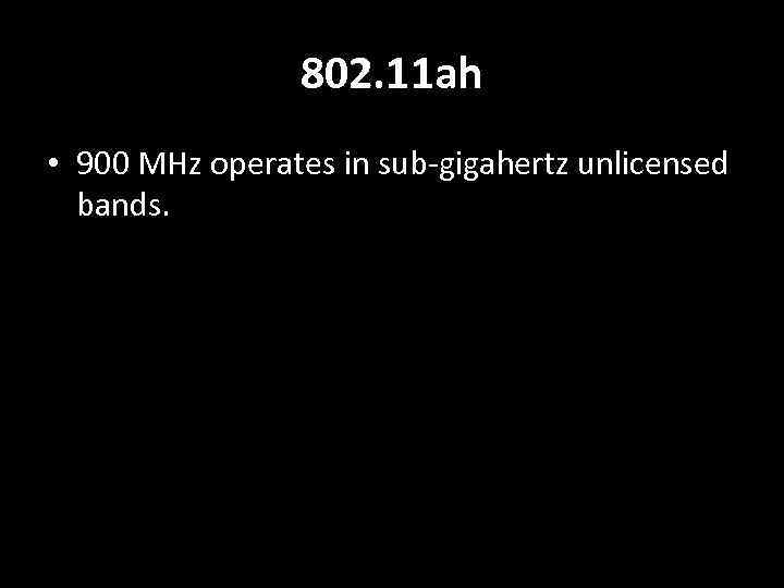 802. 11 ah • 900 MHz operates in sub-gigahertz unlicensed bands. 