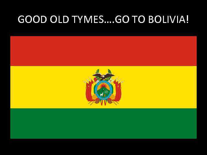 GOOD OLD TYMES…. GO TO BOLIVIA! 