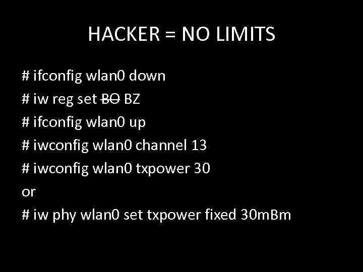 HACKER = NO LIMITS # ifconfig wlan 0 down # iw reg set BO