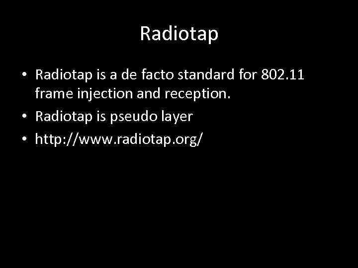 Radiotap • Radiotap is a de facto standard for 802. 11 frame injection and