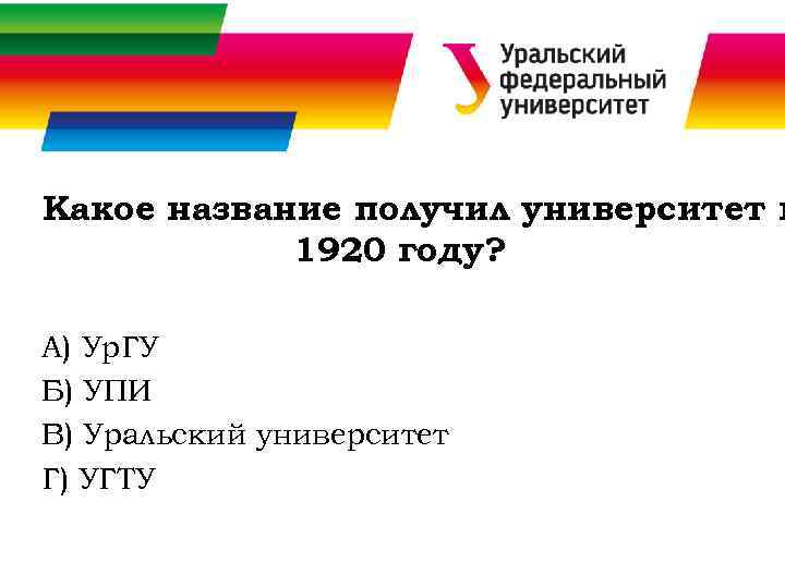 Какое название получил университет в 1920 году? А) Ур. ГУ Б) УПИ В) Уральский