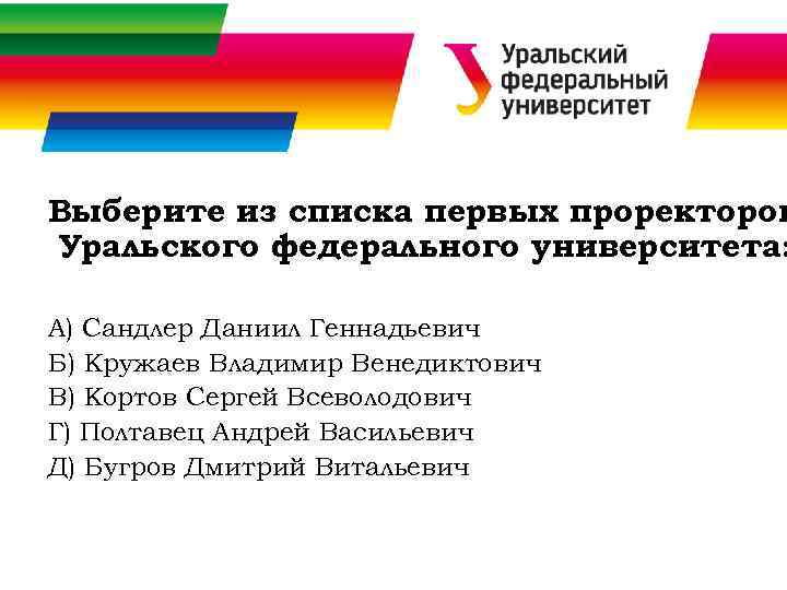 Выберите из списка первых проректоров Уральского федерального университета: А) Сандлер Даниил Геннадьевич Б) Кружаев