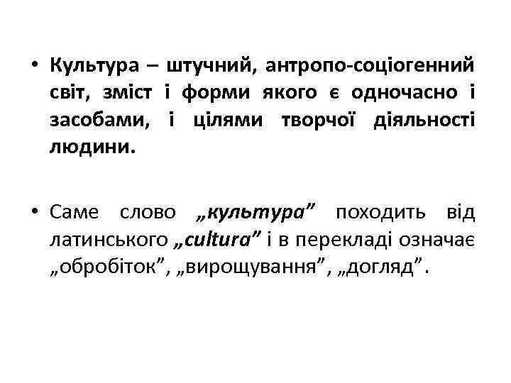  • Культура – штучний, антропо-соціогенний світ, зміст і форми якого є одночасно і