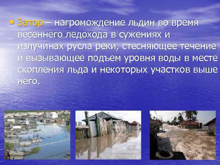  • Затор – нагромождение льдин во время весеннего ледохода в сужениях и излучинах