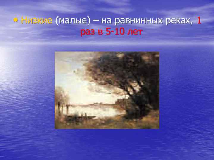  • Низкие (малые) – на равнинных реках, 1 раз в 5 -10 лет