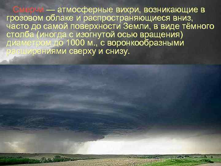 Смерчи — атмосферные вихри, возникающие в грозовом облаке и распространяющиеся вниз, часто до самой