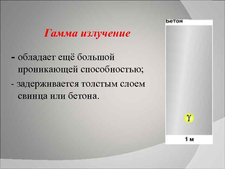  Гамма излучение - обладает ещё большой проникающей способностью; - задерживается толстым слоем свинца