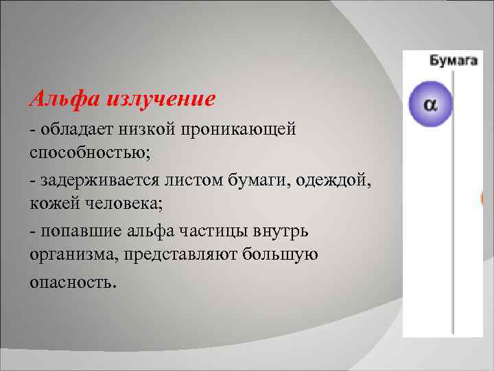 Альфа излучение - обладает низкой проникающей способностью; - задерживается листом бумаги, одеждой, кожей человека;