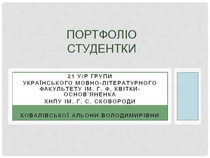 ПОРТФОЛІО СТУДЕНТКИ 21 У/Р ГРУПИ УКРАЇНСЬКОГО МОВНО-ЛІТЕРАТУРНОГО ФАКУЛЬТЕТУ ІМ. Г. Ф. КВІТКИОСНОВ’ЯНЕНКА ХНПУ ІМ.