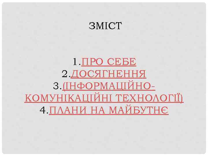 ЗМІСТ 1. ПРО СЕБЕ 2. ДОСЯГНЕННЯ 3. (ІНФОРМАЦІЙНОКОМУНІКАЦІЙНІ ТЕХНОЛОГІЇ) 4. ПЛАНИ НА МАЙБУТНЄ 