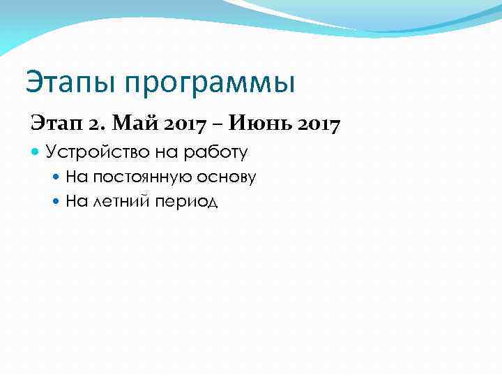 Этапы программы Этап 2. Май 2017 – Июнь 2017 Устройство на работу На постоянную