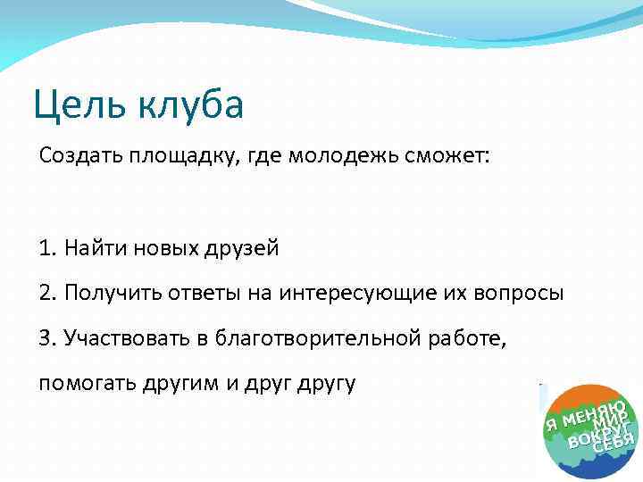 Цель клуба Создать площадку, где молодежь сможет: 1. Найти новых друзей 2. Получить ответы