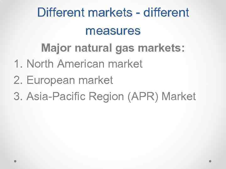 Different markets - different measures Major natural gas markets: 1. North American market 2.