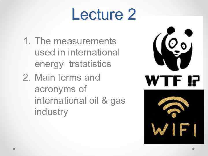 Lecture 2 1. The measurements used in international energy trstatistics 2. Main terms and
