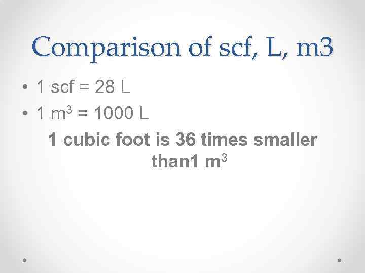 Comparison of scf, L, m 3 • 1 scf = 28 L • 1