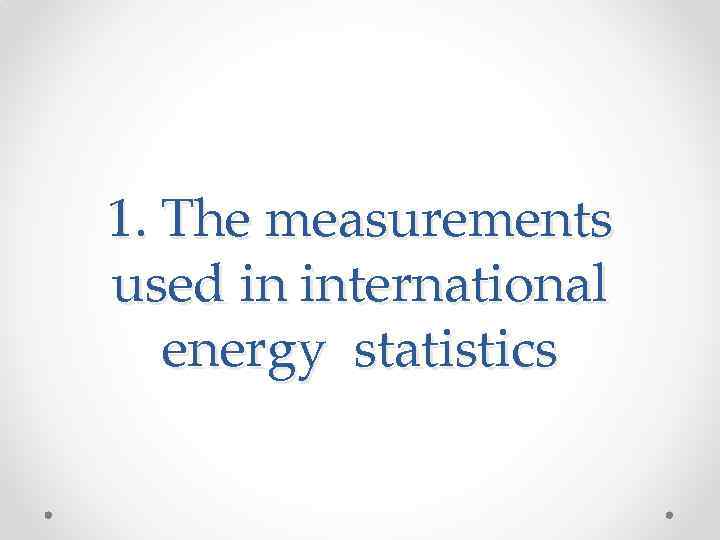 1. The measurements used in international energy statistics 