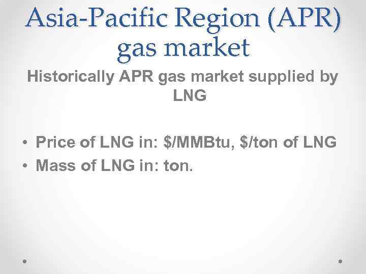 Asia-Pacific Region (APR) gas market Historically APR gas market supplied by LNG • Price