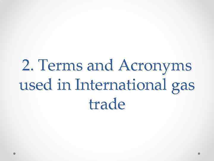 2. Terms and Acronyms used in International gas trade 