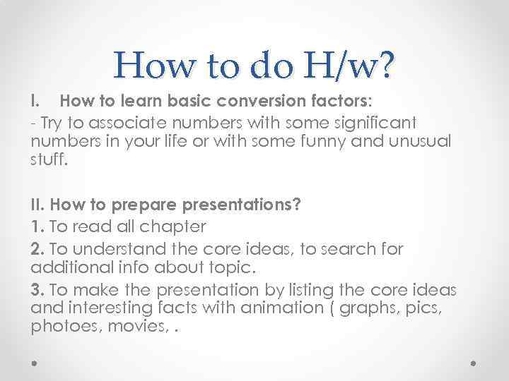 How to do H/w? I. How to learn basic conversion factors: - Try to