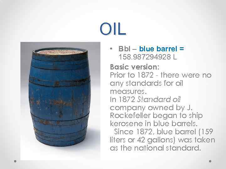 OIL • Bbl – blue barrel = 158. 987294928 L Basic version: Prior to