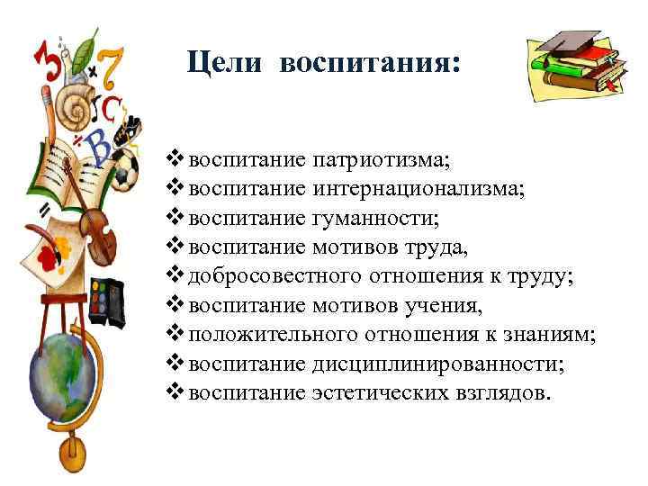 Цели воспитания: v воспитание патриотизма; v воспитание интернационализма; v воспитание гуманности; v воспитание мотивов