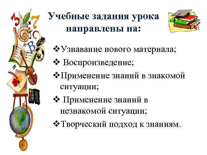 Учебные задания урока направлены на: v. Узнавание нового материала; v Воспроизведение; v. Применение знаний