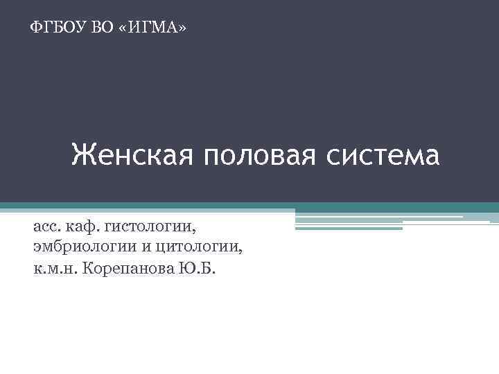 ФГБОУ ВО «ИГМА» Женская половая система асс. каф. гистологии, эмбриологии и цитологии, к. м.