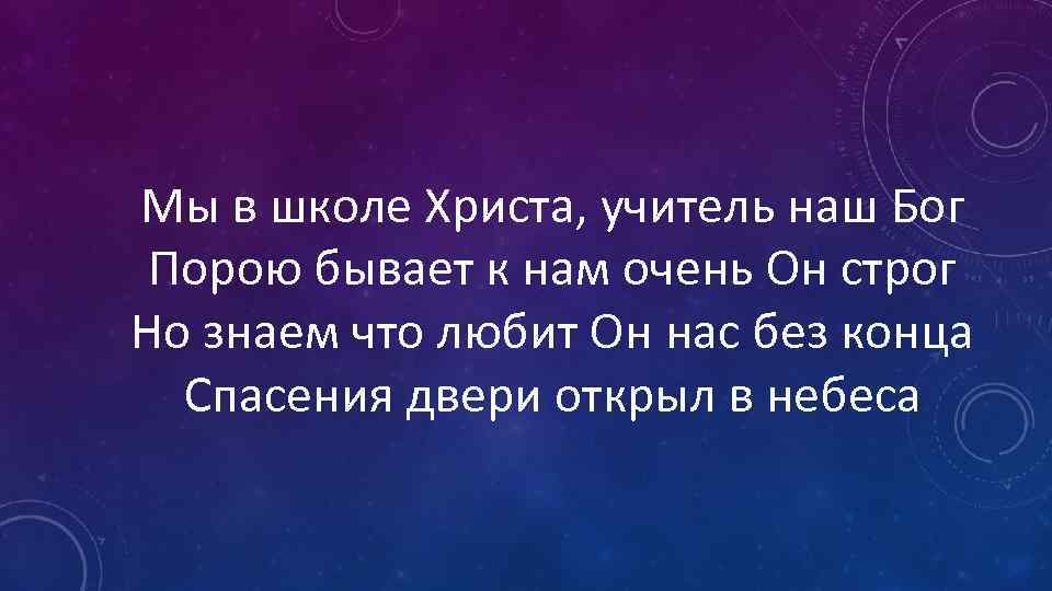 Мы в школе Христа, учитель наш Бог Порою бывает к нам очень Он строг