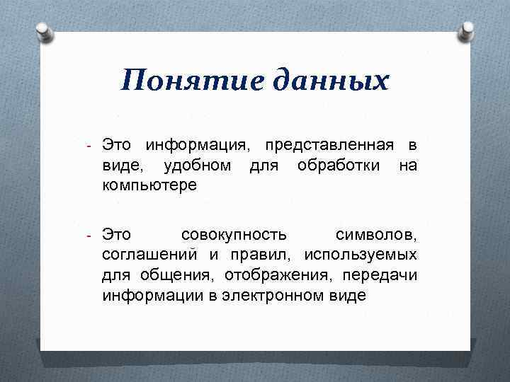 Понятие данных - Это информация, представленная в виде, удобном для обработки на компьютере -