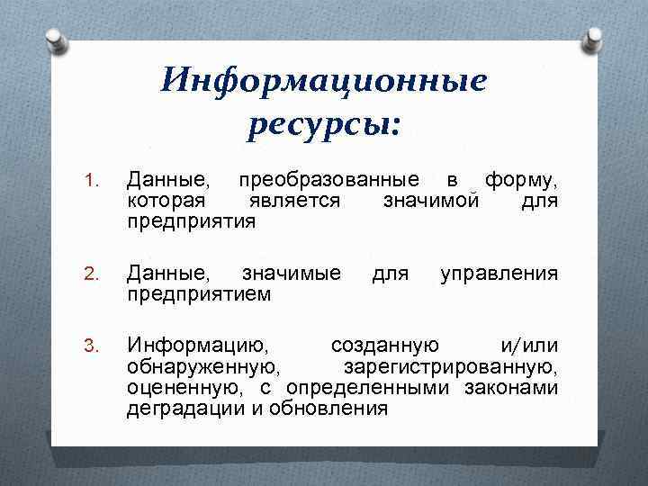 Информационные ресурсы: 1. Данные, преобразованные в форму, которая является значимой для предприятия 2. Данные,