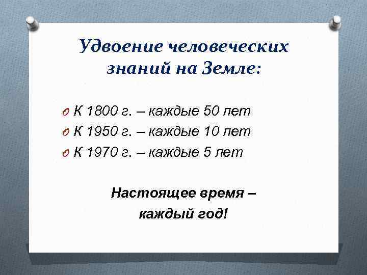 Удвоение человеческих знаний на Земле: O К 1800 г. – каждые 50 лет O