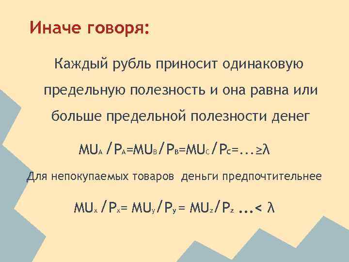 Иначе говоря: Каждый рубль приносит одинаковую предельную полезность и она равна или больше предельной