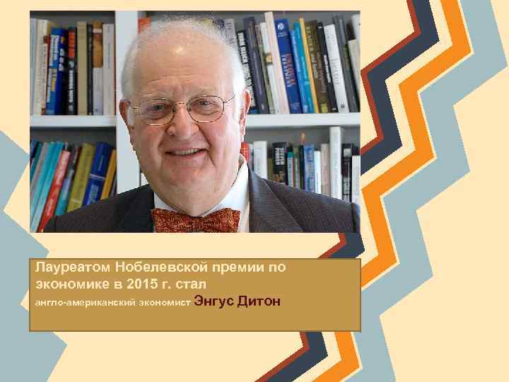 Лауреатом Нобелевской премии по экономике в 2015 г. стал англо-американский экономист Энгус Дитон 