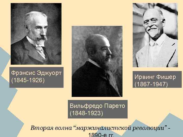 Фрэнсис Эджуорт (1845 -1926) Ирвинг Фишер (1867 -1947) Вильфредо Парето (1848 -1923) Вторая волна