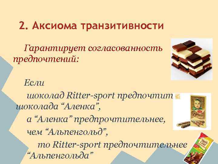 2. Аксиома транзитивности Гарантирует согласованность предпочтений: Если шоколад Ritter-sport предпочтительнее шоколада “Аленка”, а “Аленка”