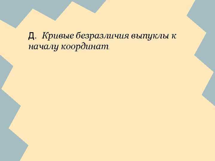 Д. Кривые безразличия выпуклы к началу координат 