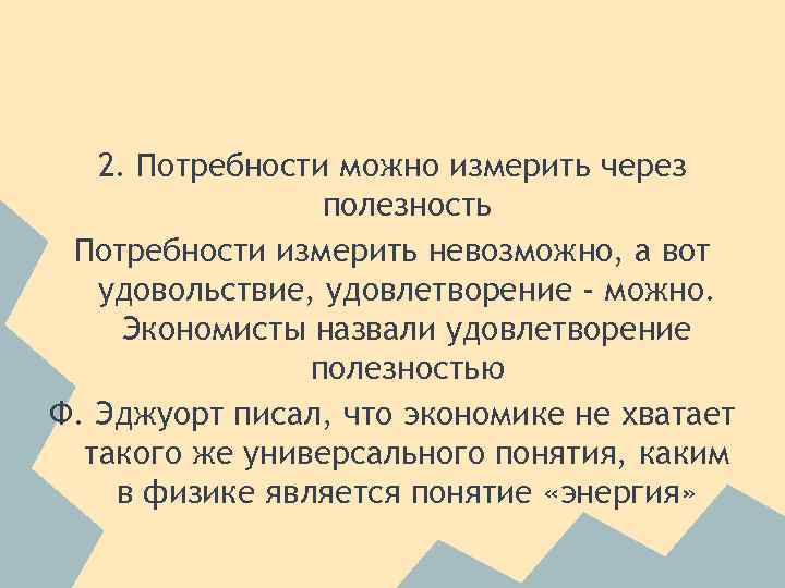 2. Потребности можно измерить через полезность Потребности измерить невозможно, а вот удовольствие, удовлетворение -