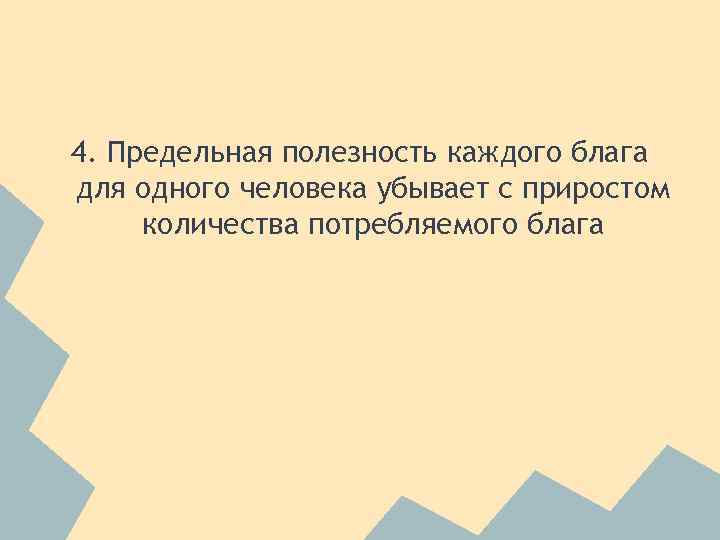 4. Предельная полезность каждого блага для одного человека убывает с приростом количества потребляемого блага